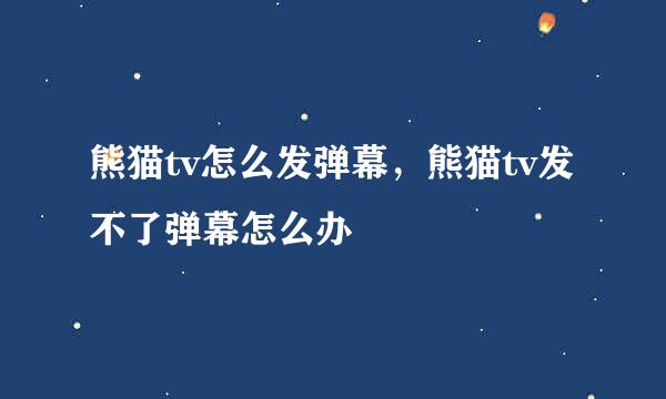 熊猫tv怎么发弹幕，熊猫tv发不了弹幕怎么办