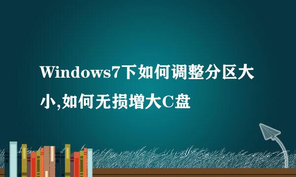 Windows7下如何调整分区大小,如何无损增大C盘