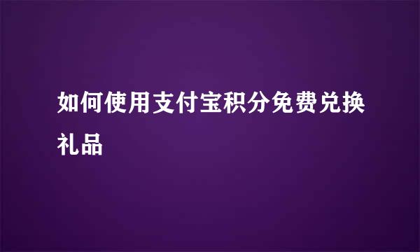 如何使用支付宝积分免费兑换礼品
