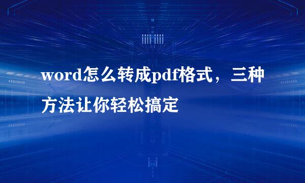 word怎么转成pdf格式，三种方法让你轻松搞定