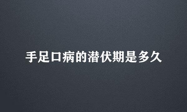 手足口病的潜伏期是多久