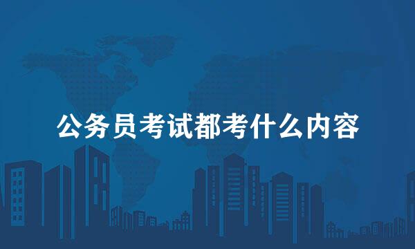 公务员考试都考什么内容