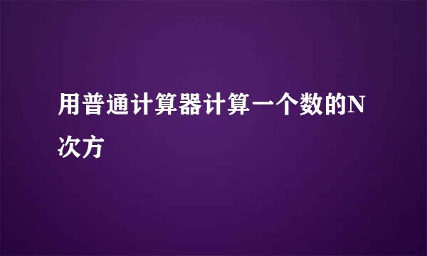 用普通计算器计算一个数的N次方