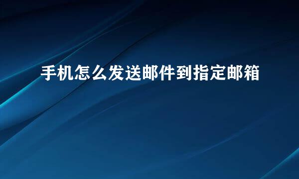 手机怎么发送邮件到指定邮箱
