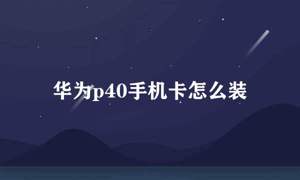 华为p40手机卡怎么装