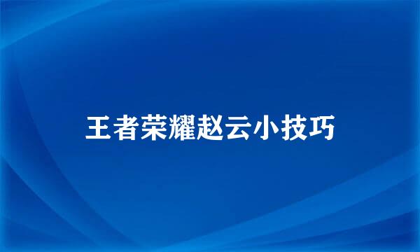 王者荣耀赵云小技巧
