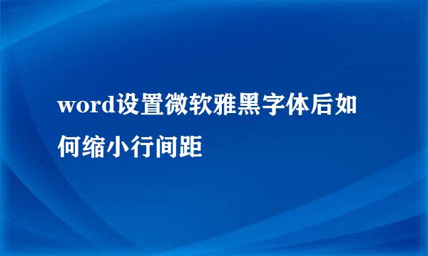 word设置微软雅黑字体后如何缩小行间距