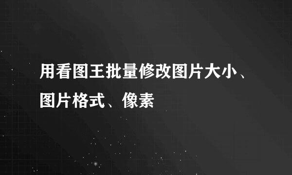 用看图王批量修改图片大小、图片格式、像素