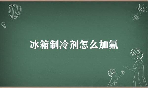 冰箱制冷剂怎么加氟