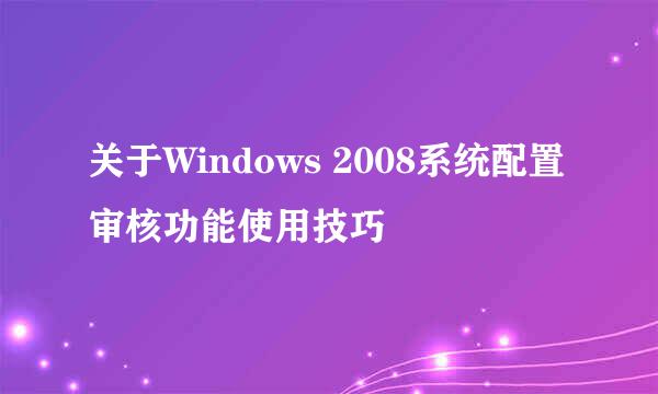 关于Windows 2008系统配置审核功能使用技巧
