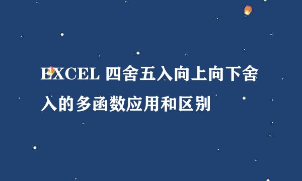 EXCEL 四舍五入向上向下舍入的多函数应用和区别