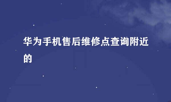 华为手机售后维修点查询附近的