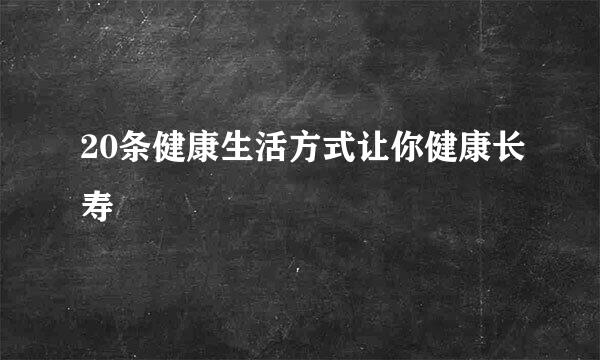 20条健康生活方式让你健康长寿