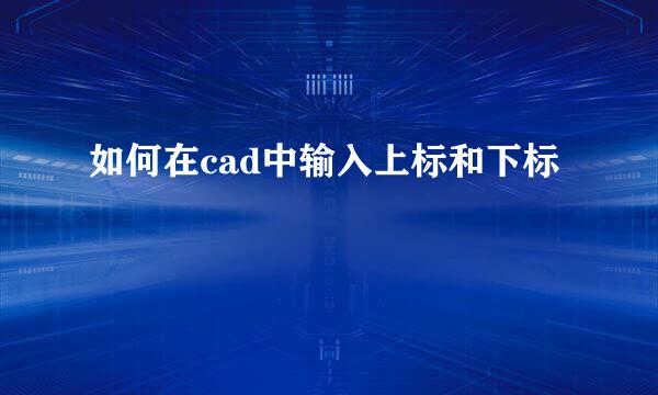 如何在cad中输入上标和下标