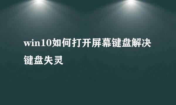 win10如何打开屏幕键盘解决键盘失灵