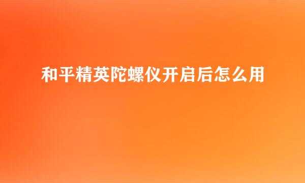 和平精英陀螺仪开启后怎么用