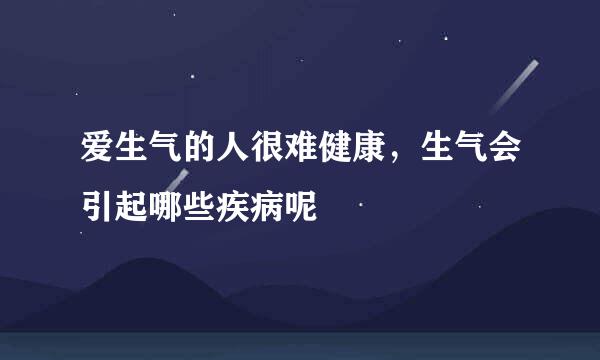 爱生气的人很难健康，生气会引起哪些疾病呢