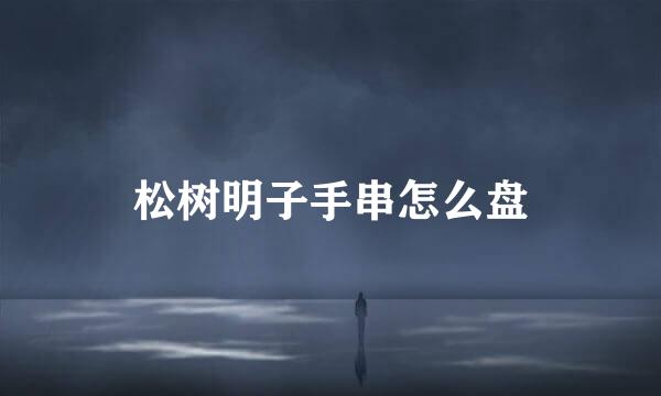 松树明子手串怎么盘