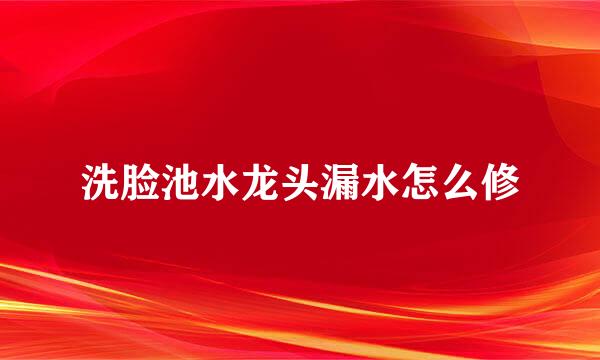 洗脸池水龙头漏水怎么修