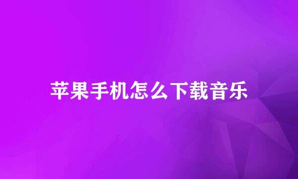 苹果手机怎么下载音乐
