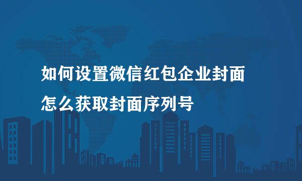 如何设置微信红包企业封面 怎么获取封面序列号