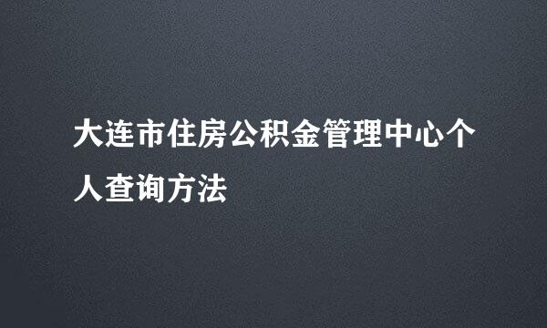 大连市住房公积金管理中心个人查询方法