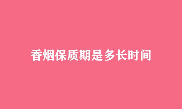 香烟保质期是多长时间