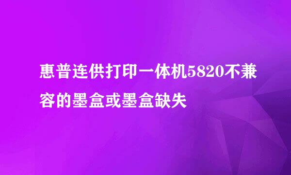 惠普连供打印一体机5820不兼容的墨盒或墨盒缺失