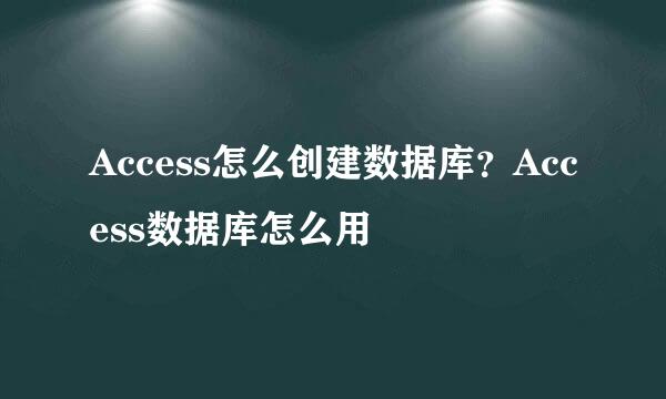 Access怎么创建数据库？Access数据库怎么用