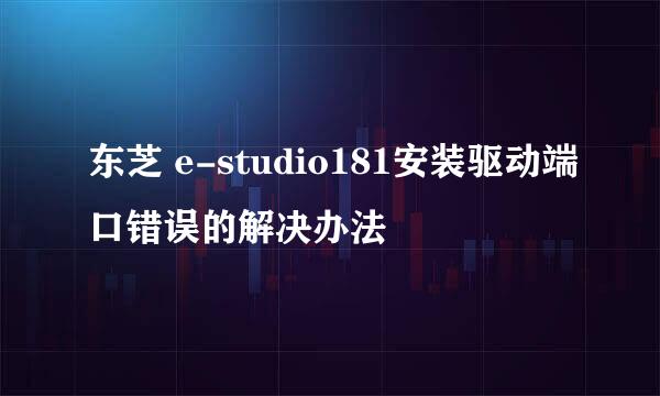 东芝 e-studio181安装驱动端口错误的解决办法