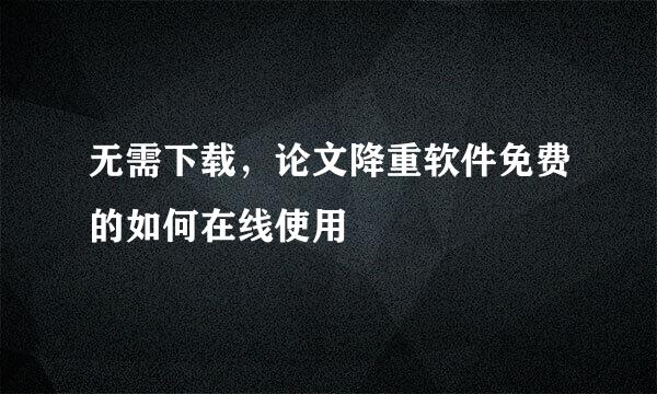 无需下载，论文降重软件免费的如何在线使用