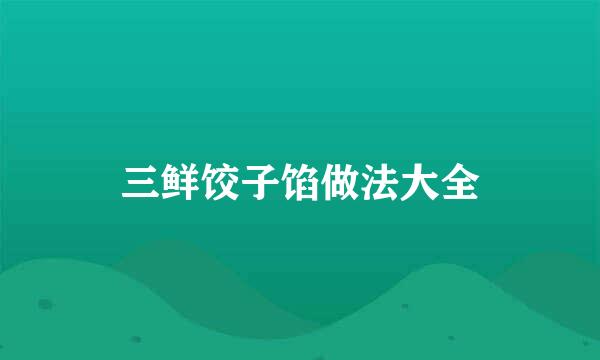 三鲜饺子馅做法大全