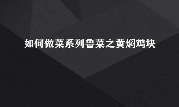 如何做菜系列鲁菜之黄焖鸡块