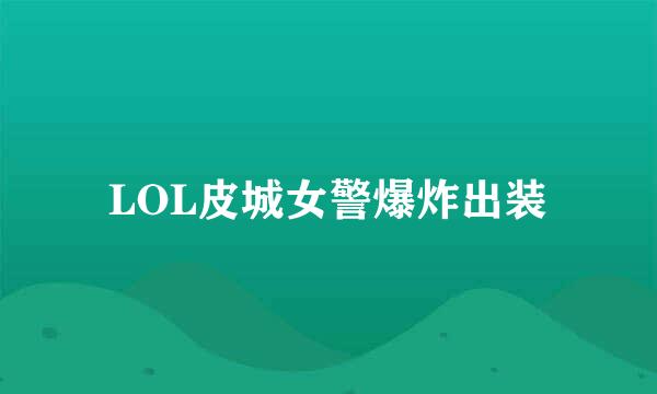 LOL皮城女警爆炸出装