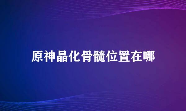 原神晶化骨髓位置在哪
