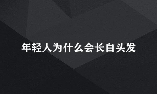 年轻人为什么会长白头发