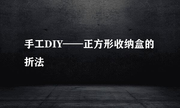 手工DIY——正方形收纳盒的折法