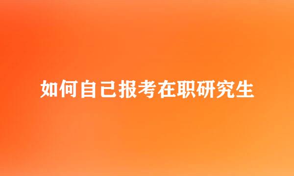 如何自己报考在职研究生