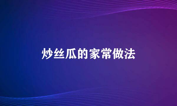 炒丝瓜的家常做法
