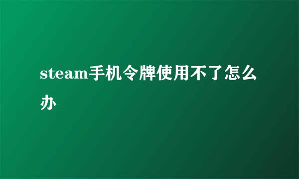steam手机令牌使用不了怎么办