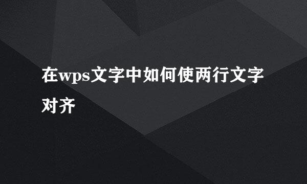 在wps文字中如何使两行文字对齐