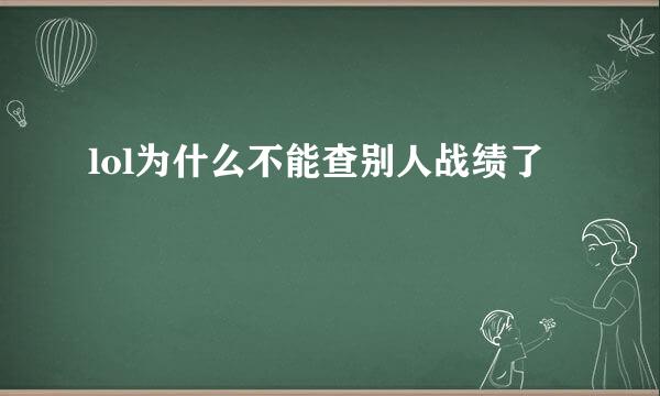 lol为什么不能查别人战绩了