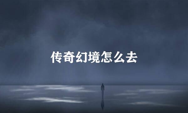 传奇幻境怎么去