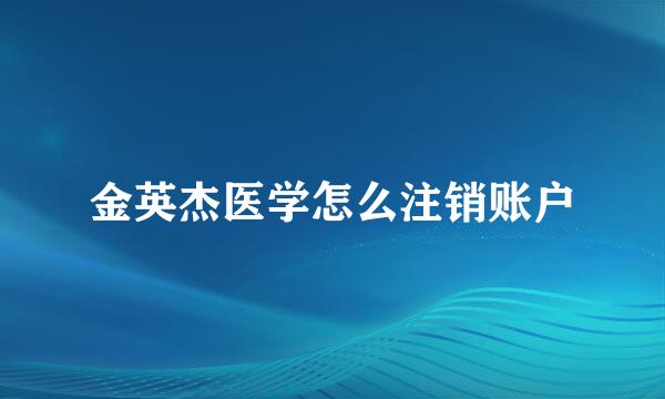 金英杰医学怎么注销账户