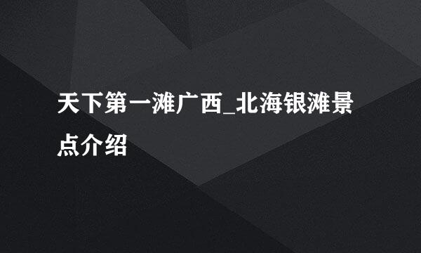 天下第一滩广西_北海银滩景点介绍