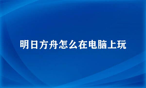 明日方舟怎么在电脑上玩