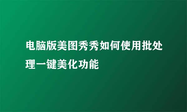 电脑版美图秀秀如何使用批处理一键美化功能