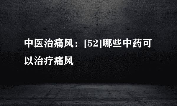 中医治痛风：[52]哪些中药可以治疗痛风