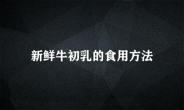 新鲜牛初乳的食用方法