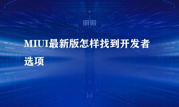 MIUI最新版怎样找到开发者选项
